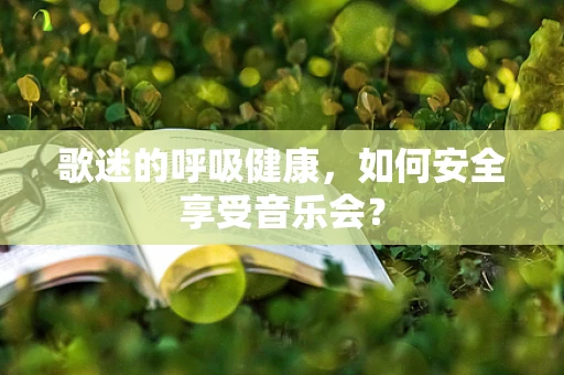 歌迷的呼吸健康，如何安全享受音乐会？