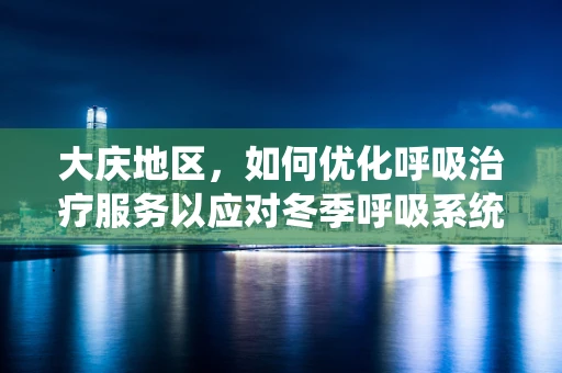 大庆地区，如何优化呼吸治疗服务以应对冬季呼吸系统疾病高发？