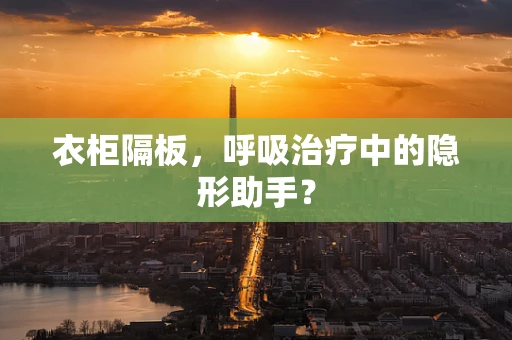 衣柜隔板，呼吸治疗中的隐形助手？
