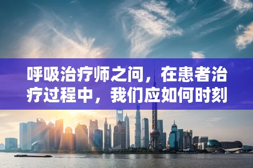 呼吸治疗师之问，在患者治疗过程中，我们应如何时刻关注什么？