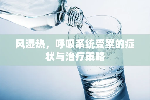 风湿热，呼吸系统受累的症状与治疗策略