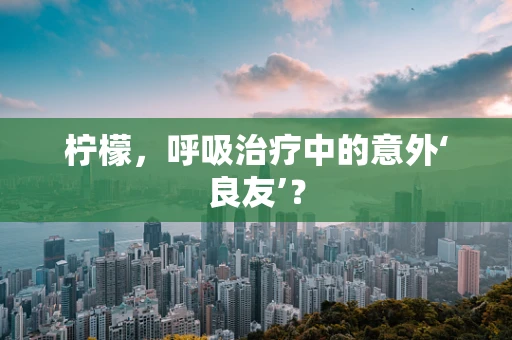 柠檬，呼吸治疗中的意外‘良友’？