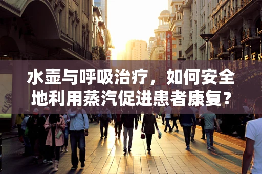 水壶与呼吸治疗，如何安全地利用蒸汽促进患者康复？