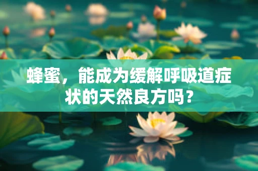 蜂蜜，能成为缓解呼吸道症状的天然良方吗？
