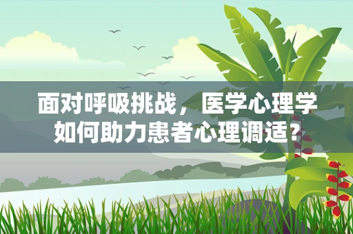 面对呼吸挑战，医学心理学如何助力患者心理调适？
