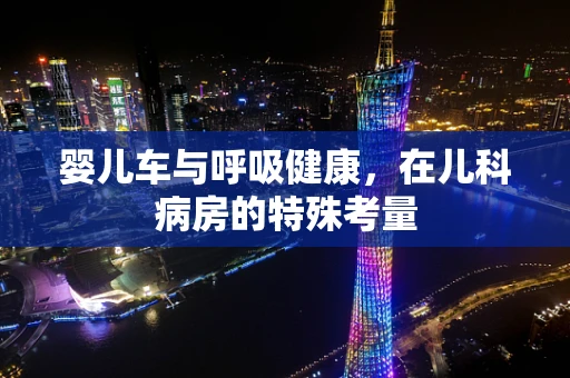 婴儿车与呼吸健康，在儿科病房的特殊考量