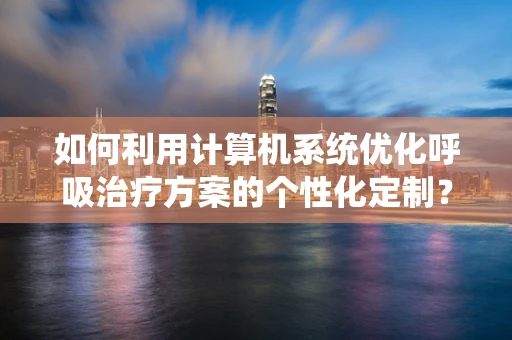 如何利用计算机系统优化呼吸治疗方案的个性化定制？