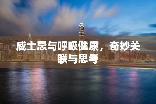 威士忌与呼吸健康，奇妙关联与思考