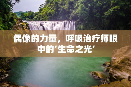 偶像的力量，呼吸治疗师眼中的‘生命之光’