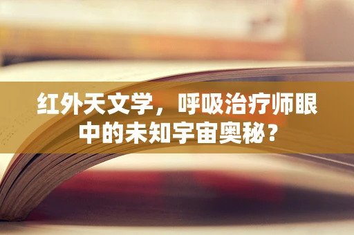 红外天文学，呼吸治疗师眼中的未知宇宙奥秘？