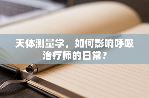 天体测量学，如何影响呼吸治疗师的日常？