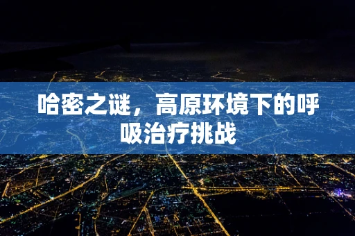哈密之谜，高原环境下的呼吸治疗挑战