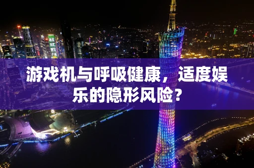 游戏机与呼吸健康，适度娱乐的隐形风险？