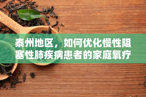泰州地区，如何优化慢性阻塞性肺疾病患者的家庭氧疗管理？