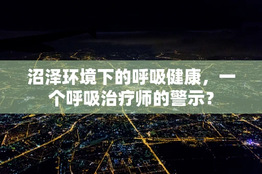 沼泽环境下的呼吸健康，一个呼吸治疗师的警示？