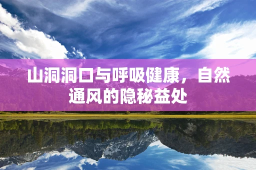山洞洞口与呼吸健康，自然通风的隐秘益处