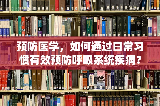 预防医学，如何通过日常习惯有效预防呼吸系统疾病？