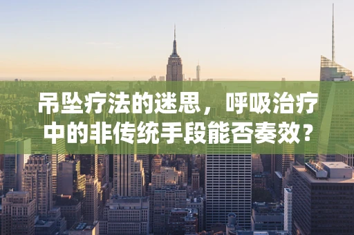 吊坠疗法的迷思，呼吸治疗中的非传统手段能否奏效？