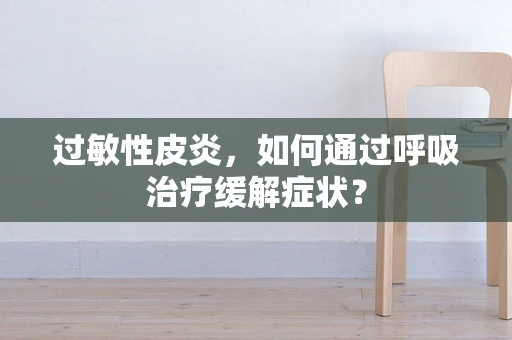 过敏性皮炎，如何通过呼吸治疗缓解症状？