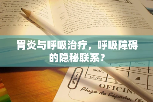 胃炎与呼吸治疗，呼吸障碍的隐秘联系？