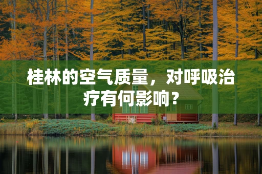 桂林的空气质量，对呼吸治疗有何影响？