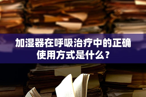 加湿器在呼吸治疗中的正确使用方式是什么？
