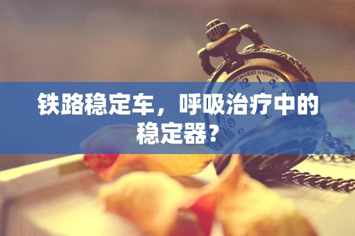 铁路稳定车，呼吸治疗中的稳定器？