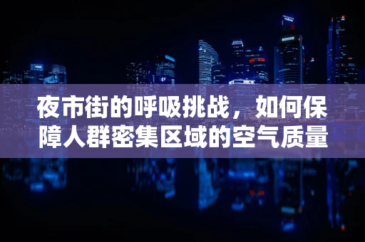 夜市街的呼吸挑战，如何保障人群密集区域的空气质量？