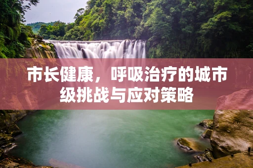 市长健康，呼吸治疗的城市级挑战与应对策略