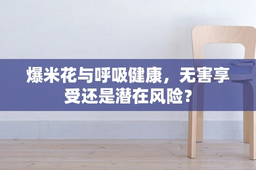 爆米花与呼吸健康，无害享受还是潜在风险？