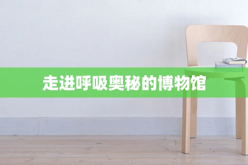 走进呼吸奥秘的博物馆