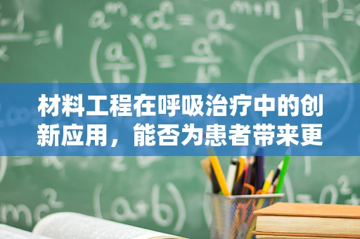 材料工程在呼吸治疗中的创新应用，能否为患者带来更高效的呼吸辅助？