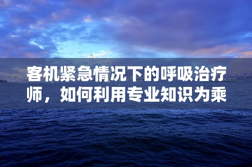客机紧急情况下的呼吸治疗师，如何利用专业知识为乘客提供即时援助？