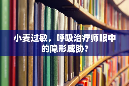 小麦过敏，呼吸治疗师眼中的隐形威胁？