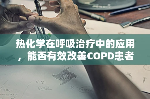热化学在呼吸治疗中的应用，能否有效改善COPD患者的症状？