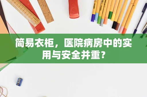 简易衣柜，医院病房中的实用与安全并重？