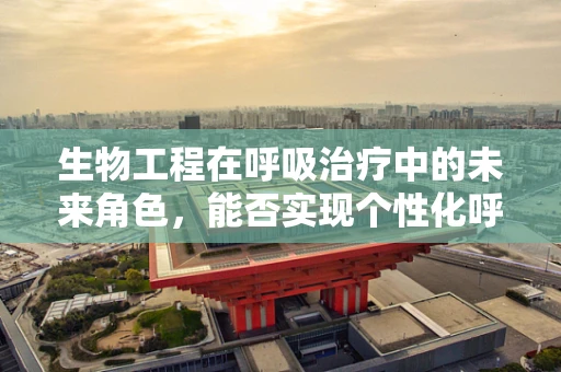 生物工程在呼吸治疗中的未来角色，能否实现个性化呼吸治疗？