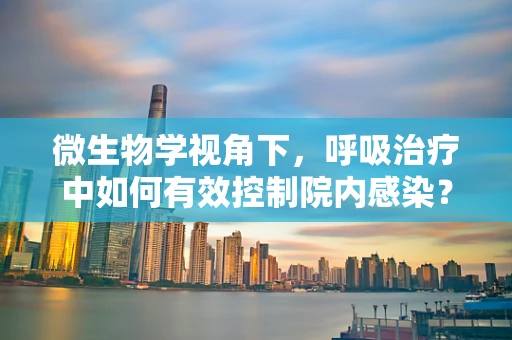 微生物学视角下，呼吸治疗中如何有效控制院内感染？