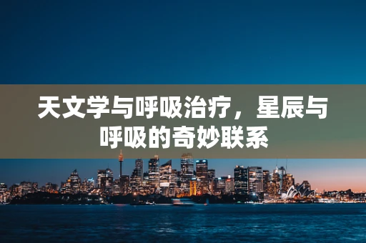 天文学与呼吸治疗，星辰与呼吸的奇妙联系