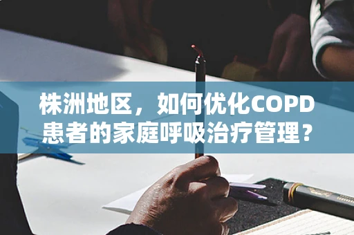 株洲地区，如何优化COPD患者的家庭呼吸治疗管理？
