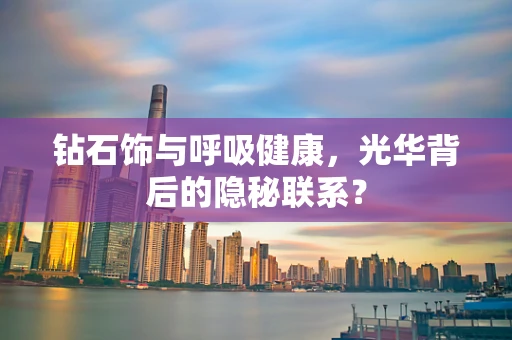 钻石饰与呼吸健康，光华背后的隐秘联系？