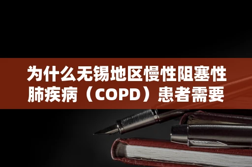为什么无锡地区慢性阻塞性肺疾病（COPD）患者需要特别关注呼吸康复？
