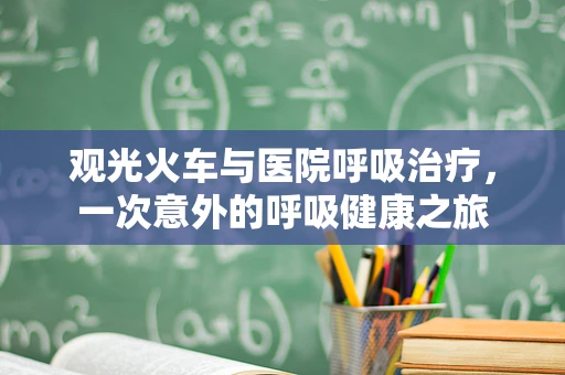 观光火车与医院呼吸治疗，一次意外的呼吸健康之旅