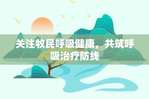 关注牧民呼吸健康，共筑呼吸治疗防线
