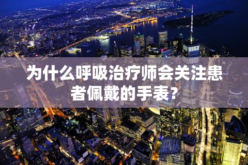为什么呼吸治疗师会关注患者佩戴的手表？