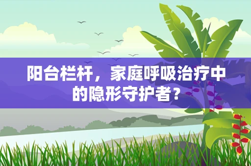 阳台栏杆，家庭呼吸治疗中的隐形守护者？
