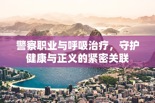 警察职业与呼吸治疗，守护健康与正义的紧密关联