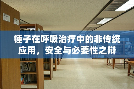 锤子在呼吸治疗中的非传统应用，安全与必要性之辩