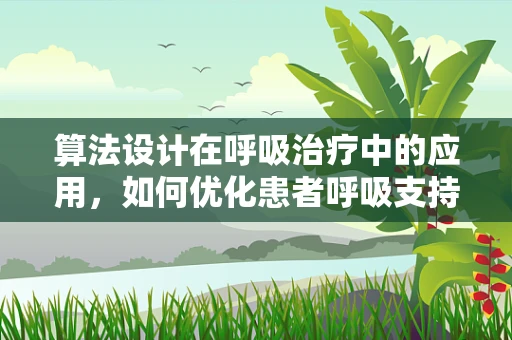 算法设计在呼吸治疗中的应用，如何优化患者呼吸支持方案？