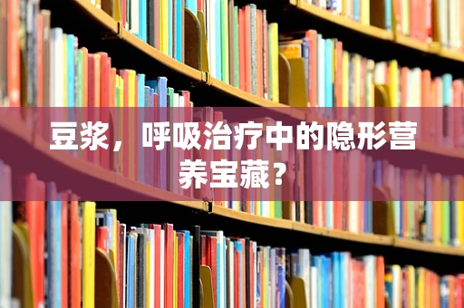 豆浆，呼吸治疗中的隐形营养宝藏？